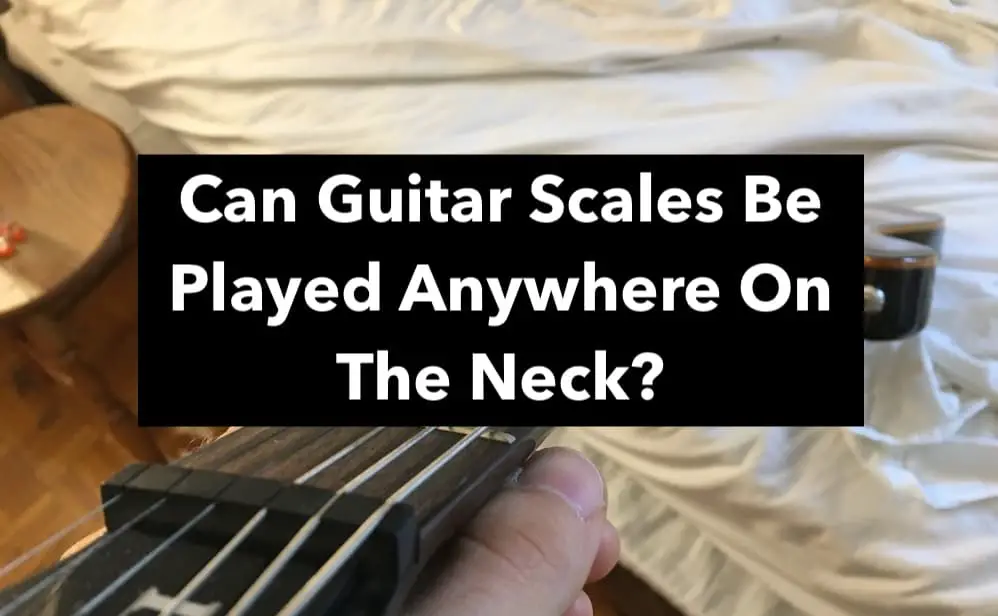 Can Guitar Scales Be Played Anywhere On The Neck?