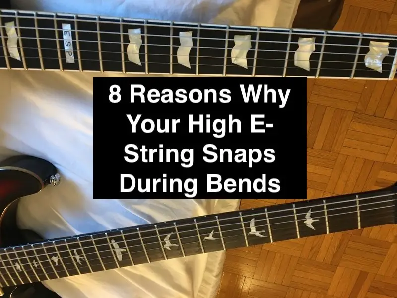 8 Reasons Why Your High E-String Snaps During Bends